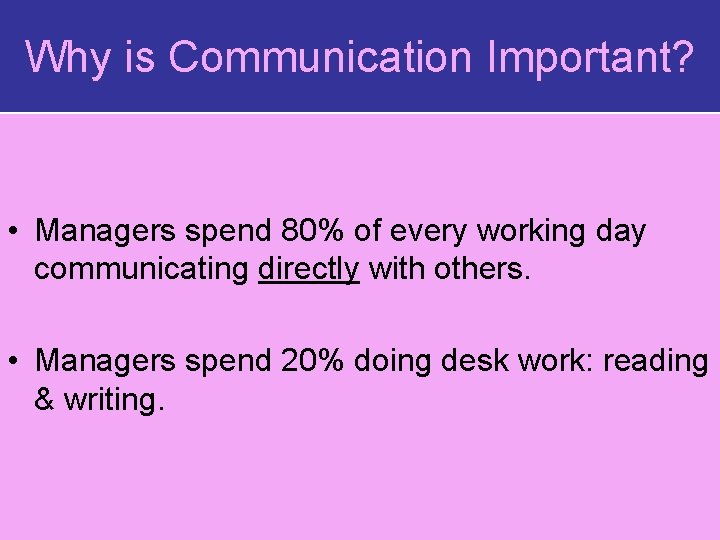 Why is Communication Important? • Managers spend 80% of every working day communicating directly