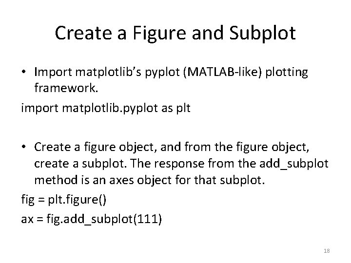 Create a Figure and Subplot • Import matplotlib’s pyplot (MATLAB-like) plotting framework. import matplotlib.