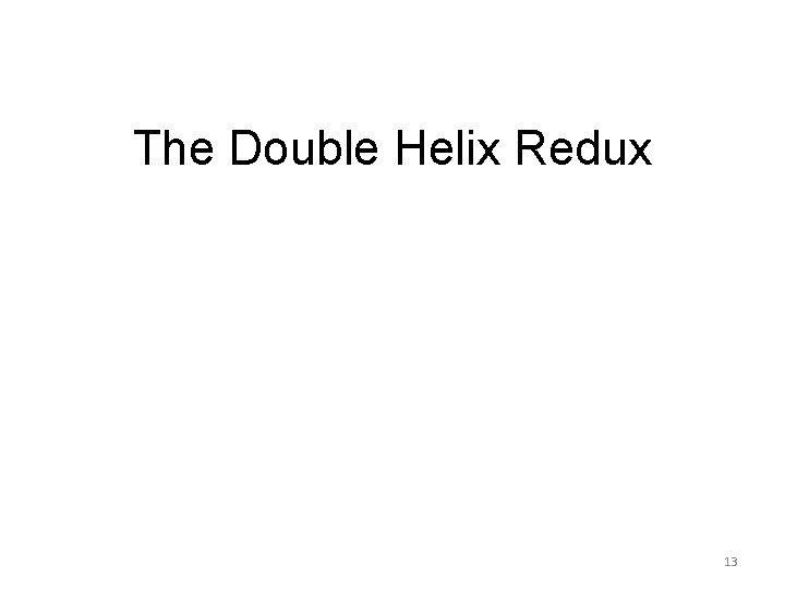 The Double Helix Redux 13 The Double Helix Redux 13