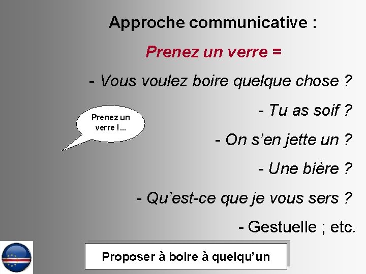 Approche communicative : Prenez un verre = - Vous voulez boire quelque chose ?