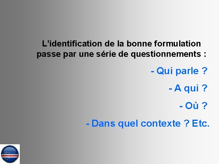 L’identification de la bonne formulation passe par une série de questionnements : - Qui