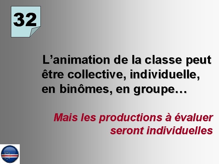 32 L’animation de la classe peut être collective, individuelle, en binômes, en groupe… Mais