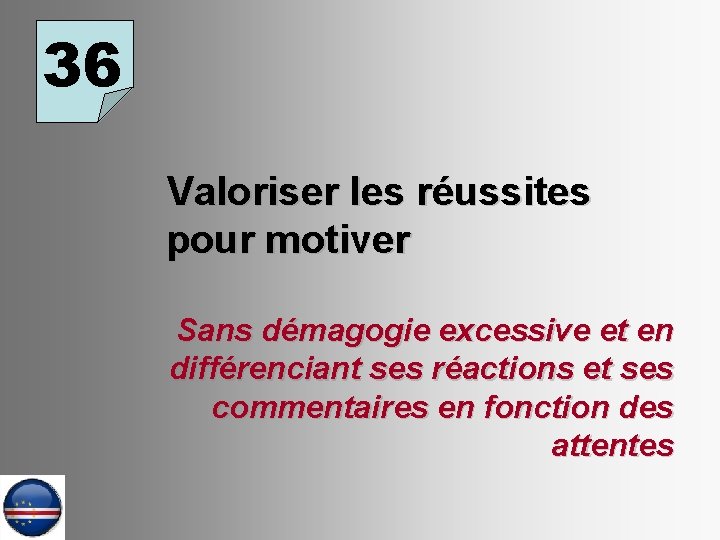 36 Valoriser les réussites pour motiver Sans démagogie excessive et en différenciant ses réactions