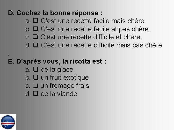 D. Cochez la bonne réponse : a. q C’est une recette facile mais chère.