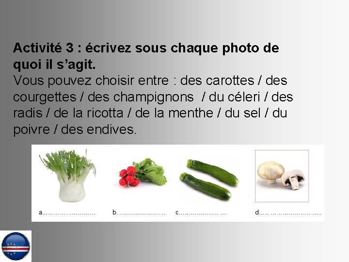 Activité 3 : écrivez sous chaque photo de quoi il s’agit. Vous pouvez choisir