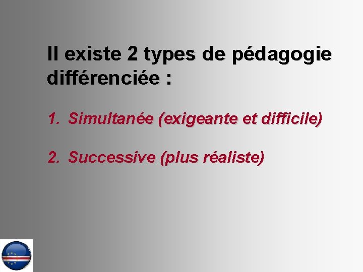 Il existe 2 types de pédagogie différenciée : 1. Simultanée (exigeante et difficile) 2.