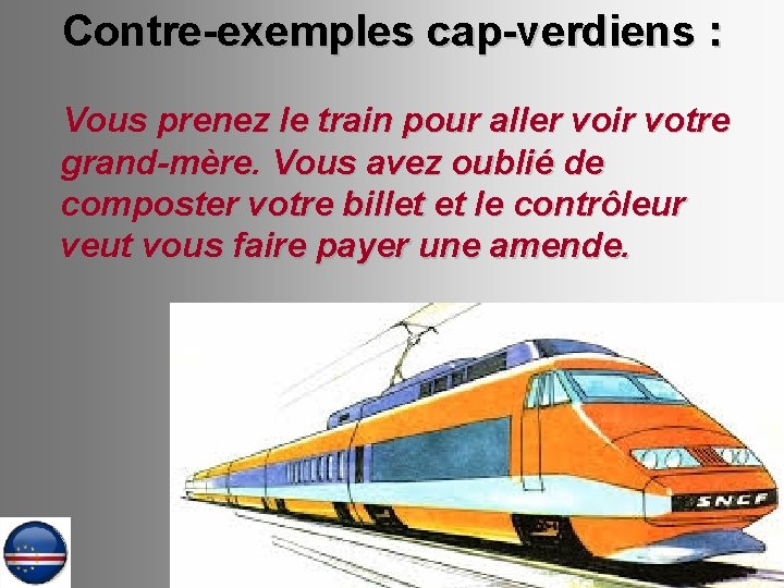 Contre-exemples cap-verdiens : Vous prenez le train pour aller voir votre grand-mère. Vous avez