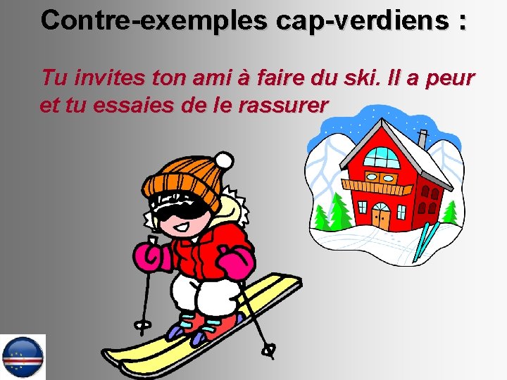 Contre-exemples cap-verdiens : Tu invites ton ami à faire du ski. Il a peur