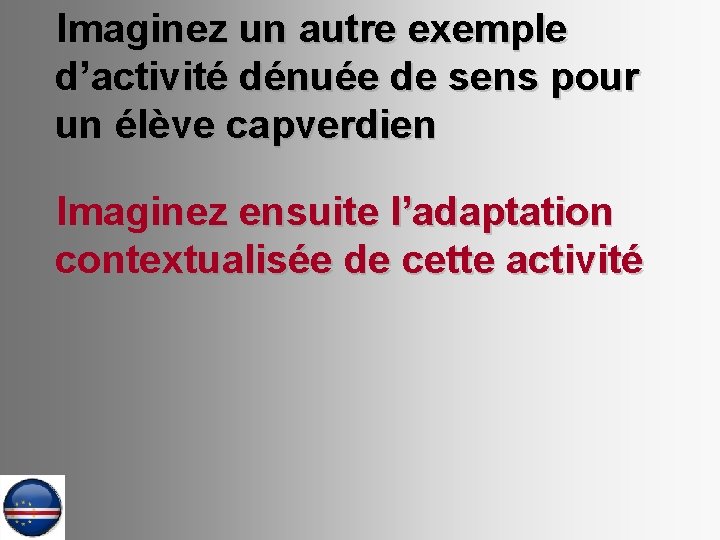 Imaginez un autre exemple d’activité dénuée de sens pour un élève capverdien Imaginez ensuite