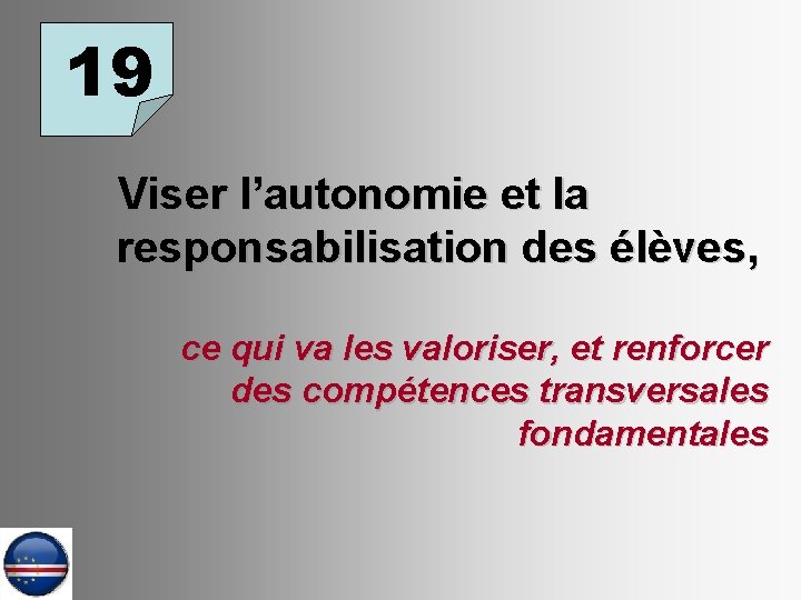 19 Viser l’autonomie et la responsabilisation des élèves, ce qui va les valoriser, et