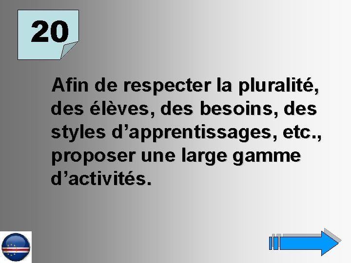 20 Afin de respecter la pluralité, des élèves, des besoins, des styles d’apprentissages, etc.