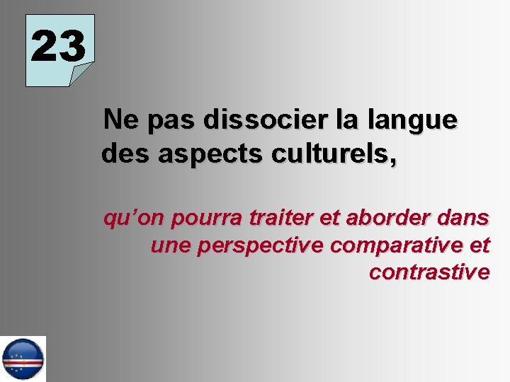 23 Ne pas dissocier la langue des aspects culturels, qu’on pourra traiter et aborder