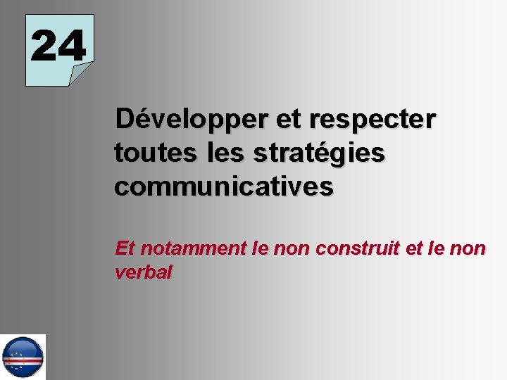 24 Développer et respecter toutes les stratégies communicatives Et notamment le non construit et