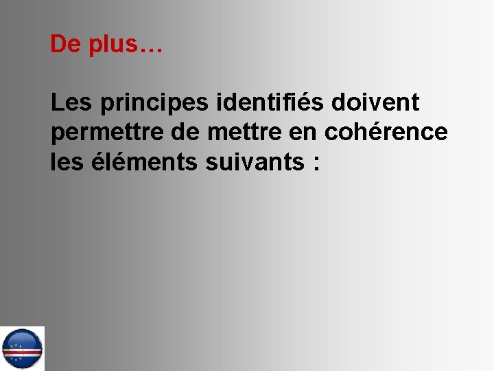 De plus… Les principes identifiés doivent permettre de mettre en cohérence les éléments suivants