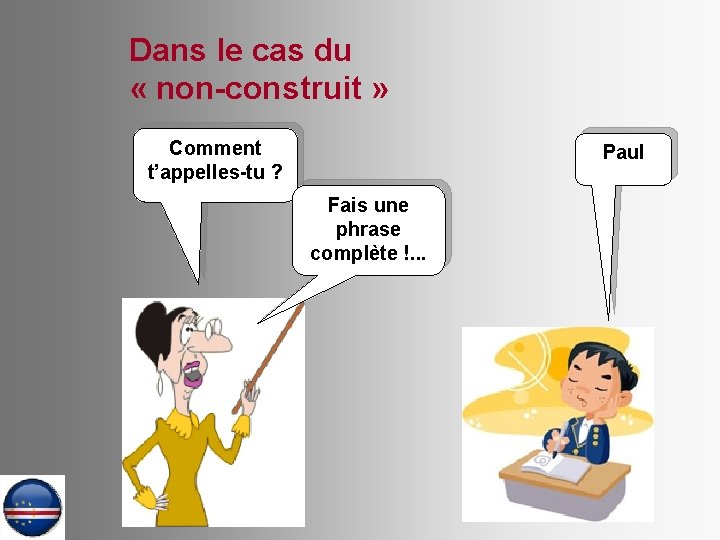 Dans le cas du « non-construit » Comment t’appelles-tu ? Paul Fais une phrase