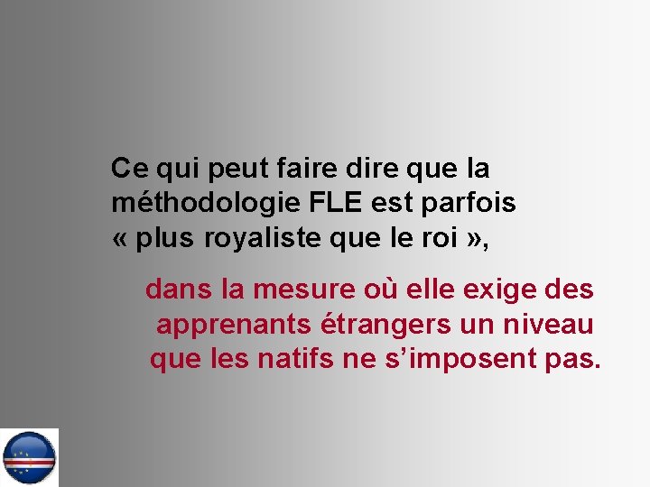 Ce qui peut faire dire que la méthodologie FLE est parfois « plus royaliste