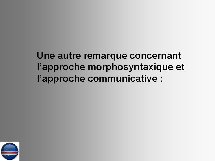 Une autre remarque concernant l’approche morphosyntaxique et l’approche communicative : 