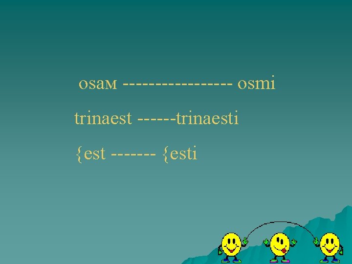 оsaм --------- osmi trinaest ------trinaesti {est ------- {esti 