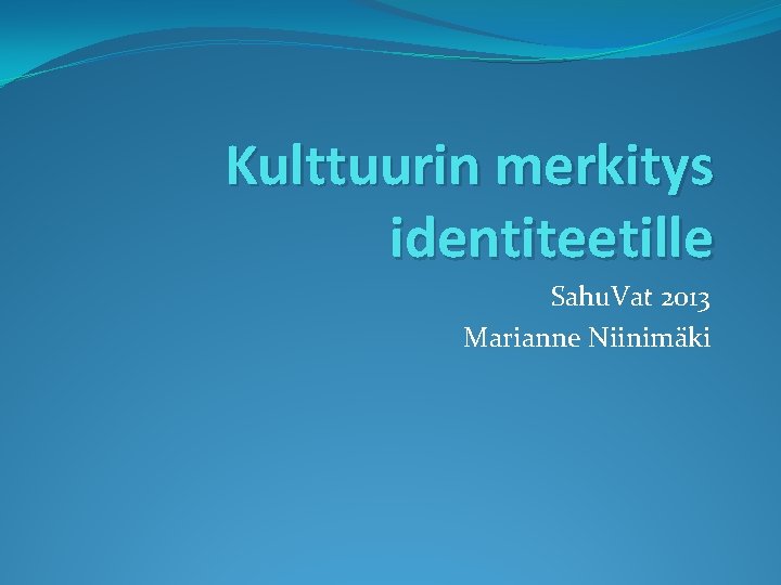 Kulttuurin merkitys identiteetille Sahu. Vat 2013 Marianne Niinimäki 