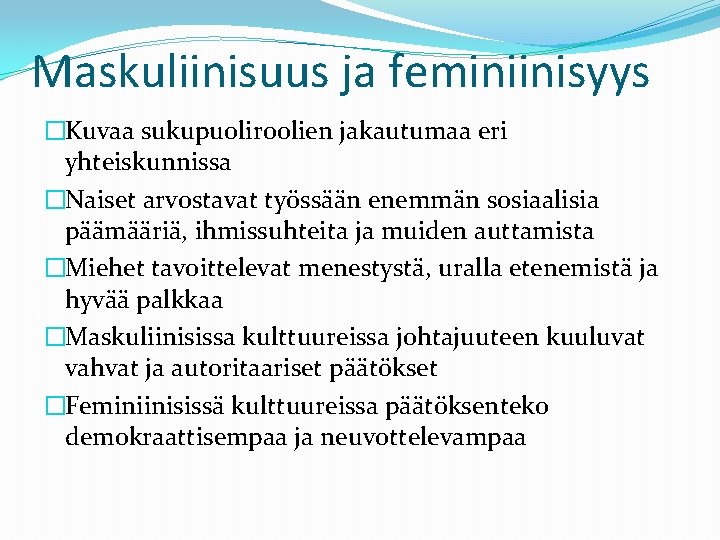 Maskuliinisuus ja feminiinisyys �Kuvaa sukupuoliroolien jakautumaa eri yhteiskunnissa �Naiset arvostavat työssään enemmän sosiaalisia päämääriä,