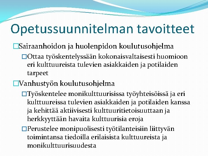 Opetussuunnitelman tavoitteet �Sairaanhoidon ja huolenpidon koulutusohjelma �Ottaa työskentelyssään kokonaisvaltaisesti huomioon eri kulttuureista tulevien asiakkaiden