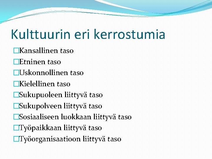 Kulttuurin eri kerrostumia �Kansallinen taso �Etninen taso �Uskonnollinen taso �Kielellinen taso �Sukupuoleen liittyvä taso