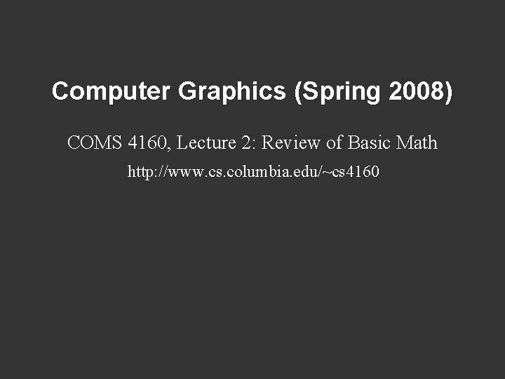 Computer Graphics (Spring 2008) COMS 4160, Lecture 2: Review of Basic Math http: //www.