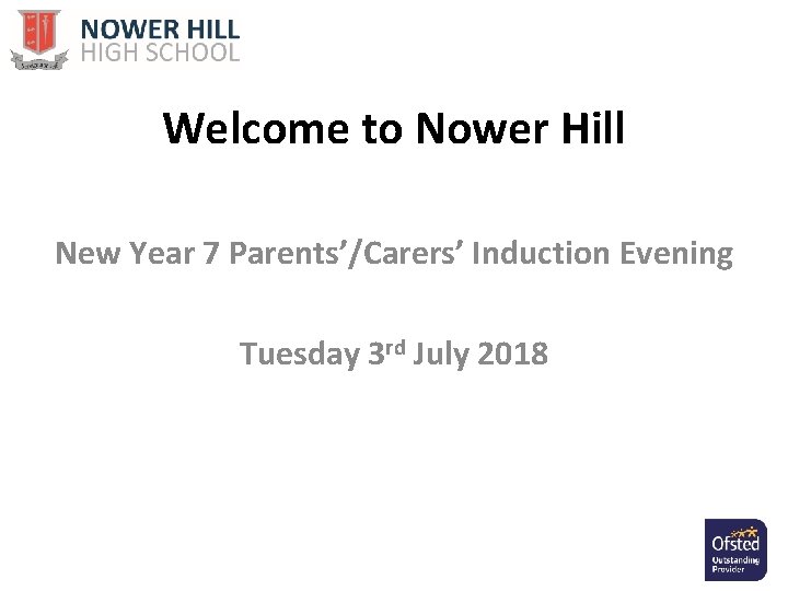 Welcome to Nower Hill New Year 7 Parents’/Carers’ Induction Evening Tuesday 3 rd July