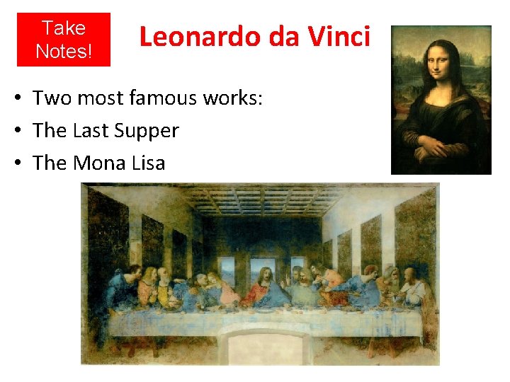 Take Notes! Leonardo da Vinci • Two most famous works: • The Last Supper