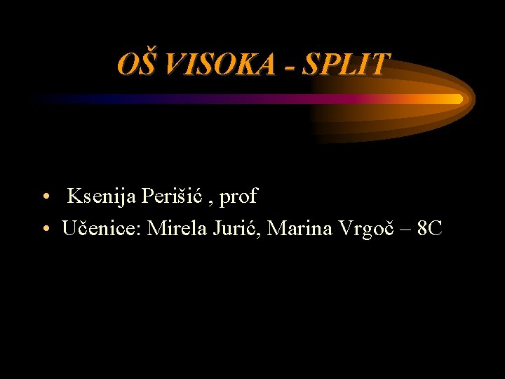 OŠ VISOKA - SPLIT • Ksenija Perišić , prof • Učenice: Mirela Jurić, Marina