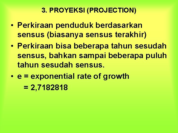 3. PROYEKSI (PROJECTION) • Perkiraan penduduk berdasarkan sensus (biasanya sensus terakhir) • Perkiraan bisa