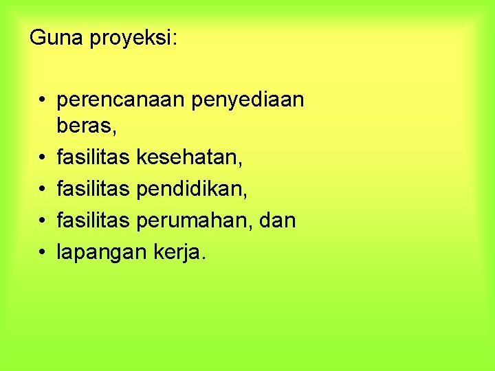 Guna proyeksi: • perencanaan penyediaan beras, • fasilitas kesehatan, • fasilitas pendidikan, • fasilitas