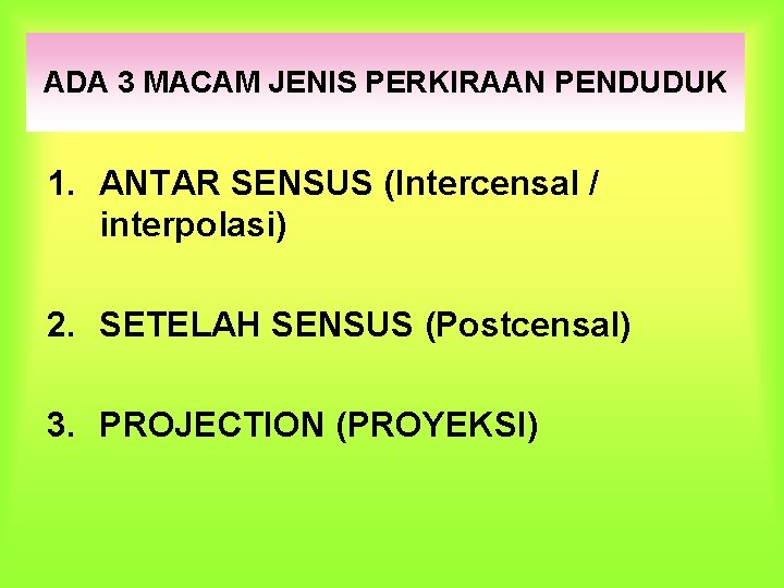 ADA 3 MACAM JENIS PERKIRAAN PENDUDUK 1. ANTAR SENSUS (Intercensal / interpolasi) 2. SETELAH