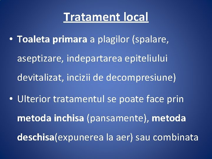 Tratament local • Toaleta primara a plagilor (spalare, aseptizare, indepartarea epiteliului devitalizat, incizii de