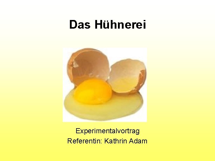 Das Hühnerei Experimentalvortrag Referentin: Kathrin Adam 