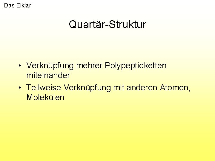 Das Eiklar Quartär-Struktur • Verknüpfung mehrer Polypeptidketten miteinander • Teilweise Verknüpfung mit anderen Atomen,