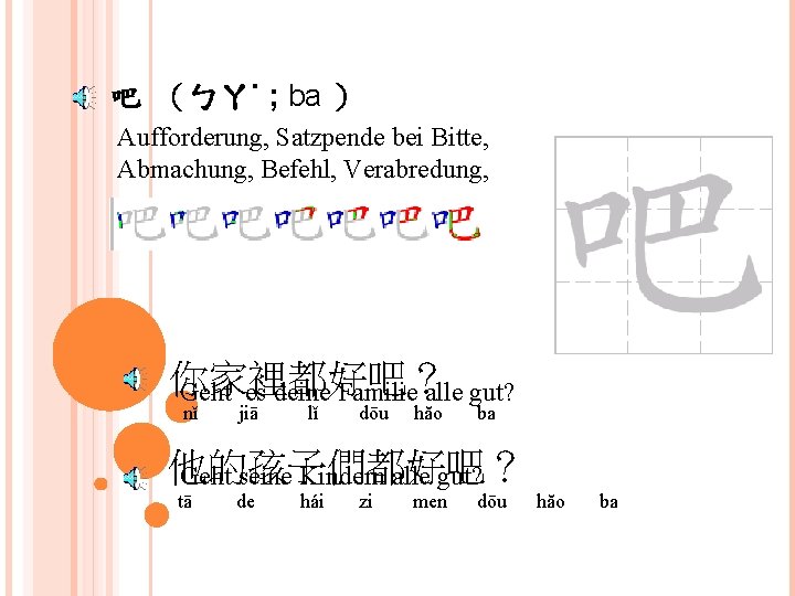 吧 （ㄅㄚ˙ ; ba ） Aufforderung, Satzpende bei Bitte, Abmachung, Befehl, Verabredung, 你家裡都好吧？ Geht