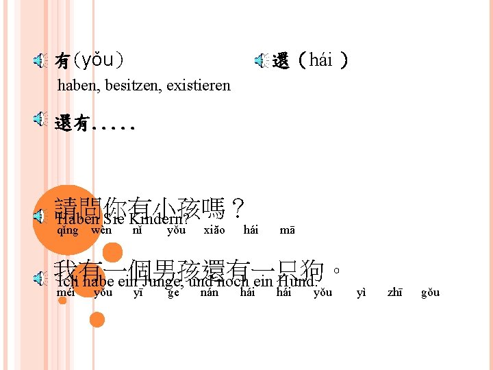 有(yǒu） 還（hái ） haben, besitzen, existieren 還有. . . 請問你有小孩嗎？ Haben Sie Kindern? qǐng