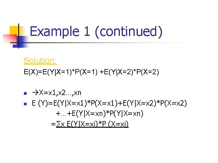 Example 1 (continued) Solution: E(X)=E(Y|X=1)*P(X=1) +E(Y|X=2)*P(X=2) n n X=x 1, x 2…, xn E