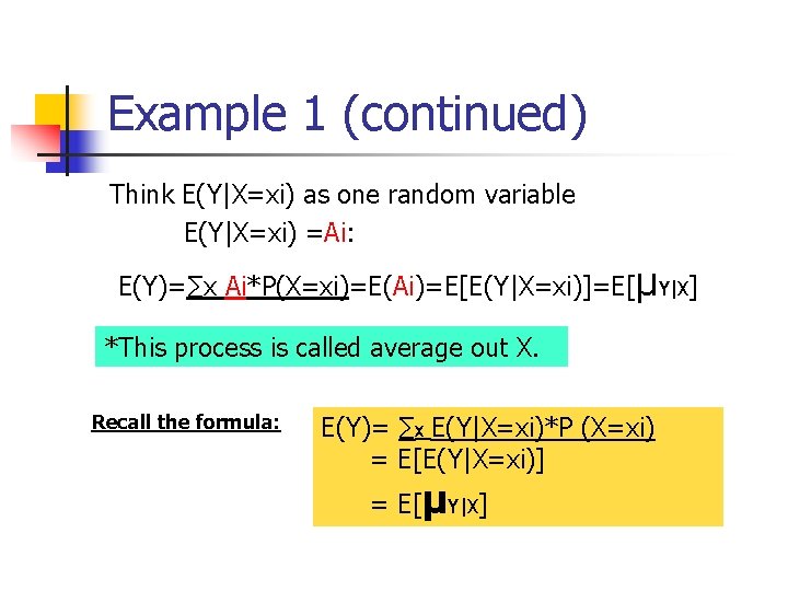 Example 1 (continued) Think E(Y|X=xi) as one random variable E(Y|X=xi) =Ai: E(Y)=∑x Ai*P(X=xi)=E(Ai)=E[E(Y|X=xi)]=E[μY|X] *This