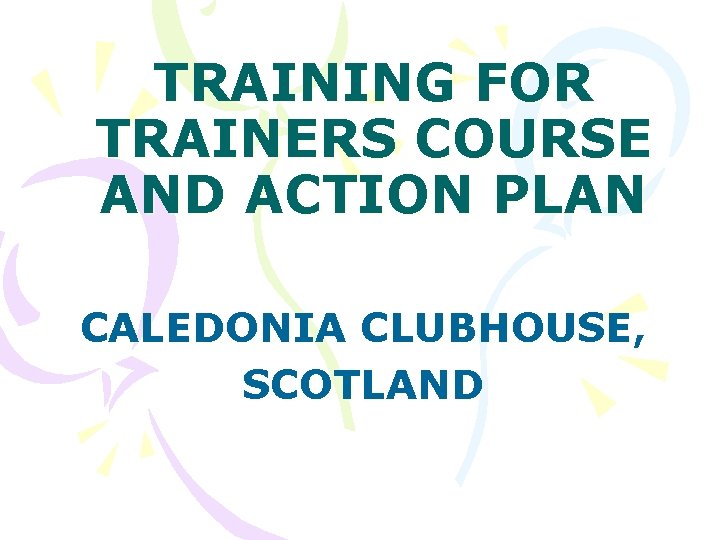 TRAINING FOR TRAINERS COURSE AND ACTION PLAN CALEDONIA CLUBHOUSE, SCOTLAND 