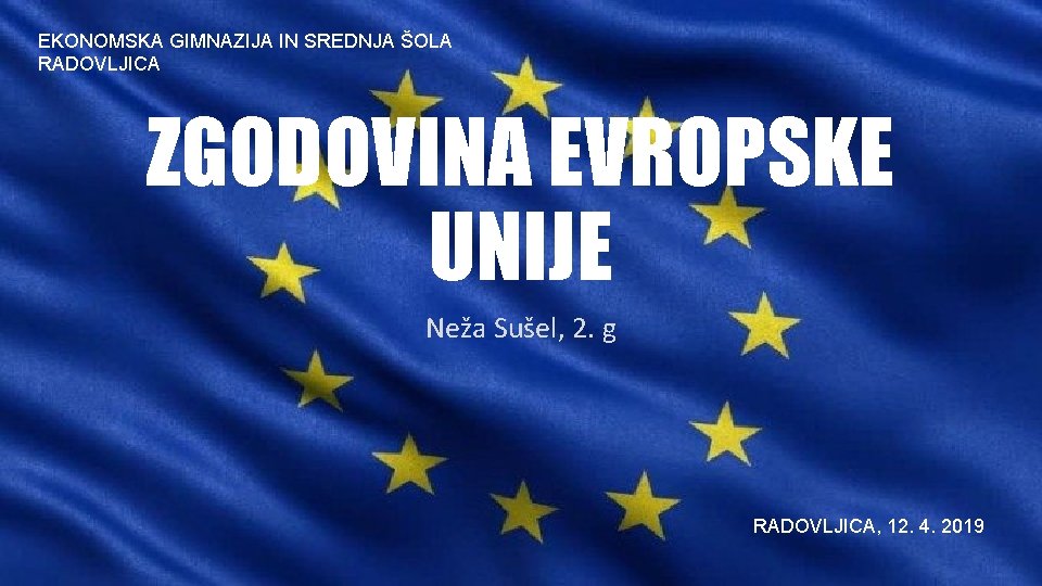 EKONOMSKA GIMNAZIJA IN SREDNJA ŠOLA RADOVLJICA ZGODOVINA EVROPSKE UNIJE Neža Sušel, 2. g RADOVLJICA,