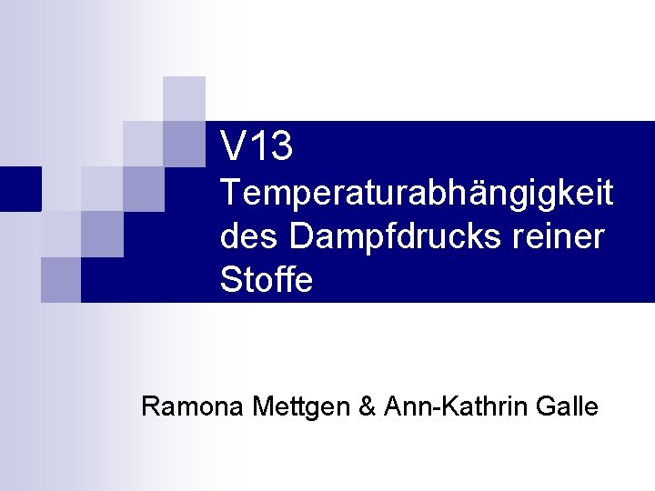 V 13 Temperaturabhängigkeit des Dampfdrucks reiner Stoffe Ramona Mettgen & Ann-Kathrin Galle 