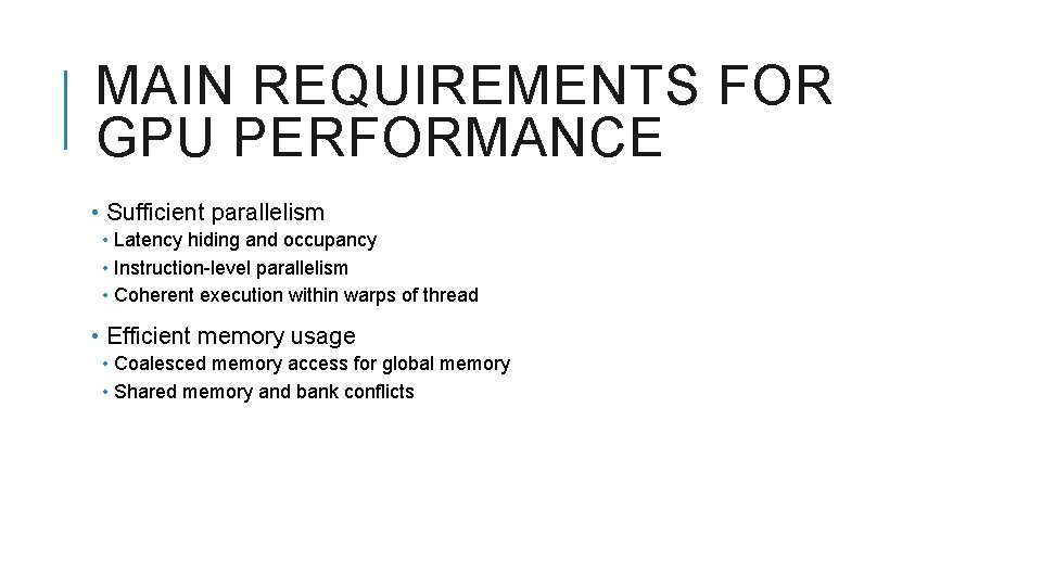 MAIN REQUIREMENTS FOR GPU PERFORMANCE • Sufficient parallelism • Latency hiding and occupancy •