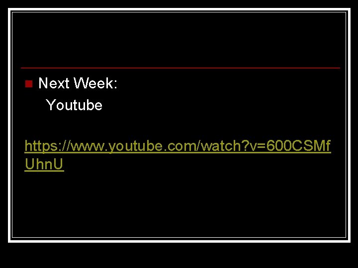 n Next Week: Youtube https: //www. youtube. com/watch? v=600 CSMf Uhn. U 