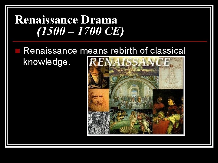 Renaissance Drama (1500 – 1700 CE) n Renaissance means rebirth of classical knowledge. 