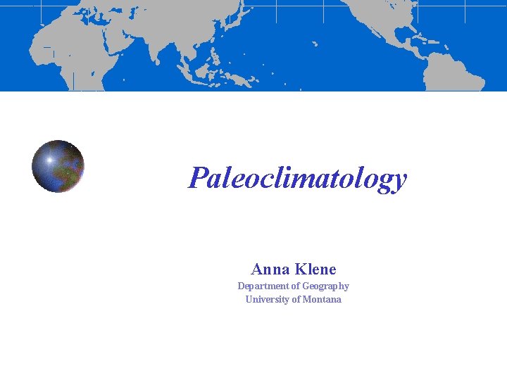 Paleoclimatology Anna Klene Department of Geography University of Montana 