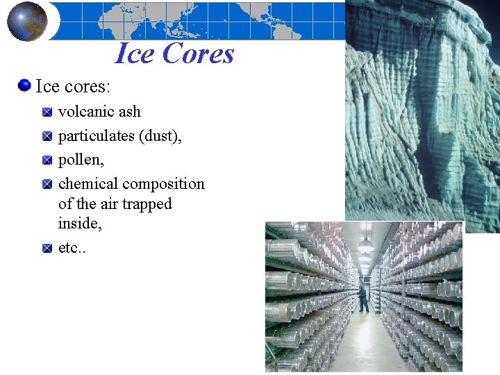 Ice Cores Ice cores: volcanic ash particulates (dust), pollen, chemical composition of the air
