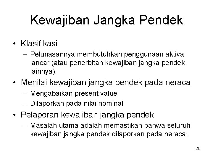 Kewajiban Jangka Pendek • Klasifikasi – Pelunasannya membutuhkan penggunaan aktiva lancar (atau penerbitan kewajiban Kewajiban Jangka Pendek • Klasifikasi – Pelunasannya membutuhkan penggunaan aktiva lancar (atau penerbitan kewajiban