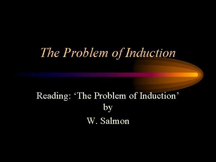 The Problem of Induction Reading: ‘The Problem of Induction’ by W. Salmon 